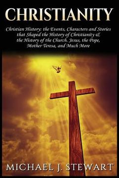 portada Christianity: Christian History: The Events, Characters and Stories That Shaped the History of Christianity and the History of the C (en Inglés)