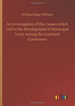portada An Investigation of the Causes Which led to the Development of Municipal Unity Among the Lombard Communes (en Inglés)