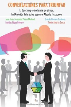 Conversaciones Para Triunfar: El Coaching Como Forma De Dirigir. La Dirección Interactivasegún El Modelo Hexagoon (spanish Edition)