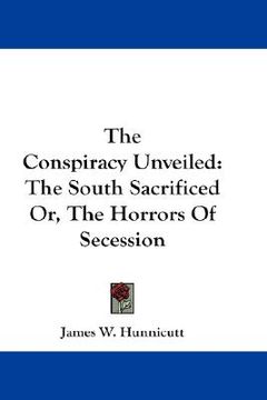 portada the conspiracy unveiled: the south sacrificed or, the horrors of secession