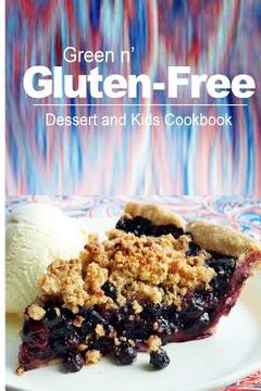 portada Green n' Gluten-Free - Dessert and Kids Cookbook: Gluten-Free cookbook series for the real Gluten-Free diet eaters (en Inglés)