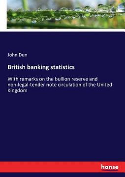 portada British banking statistics: With remarks on the bullion reserve and non-legal-tender note circulation of the United Kingdom (en Inglés)