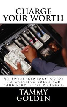 portada Charge Your Worth: A Entreprenuer's Guide to Creating Value for Their Business (en Inglés)
