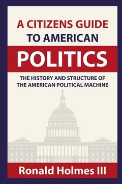 portada A Citizens Guide To American Politics: The History and Structure of the American Political Machine (en Inglés)