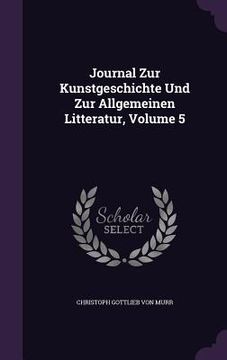 portada Journal Zur Kunstgeschichte Und Zur Allgemeinen Litteratur, Volume 5 (en Inglés)