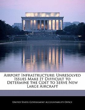 portada airport infrastructure: unresolved issues make it difficult to determine the cost to serve new large aircraft (en Inglés)