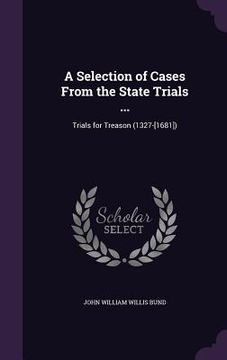 portada A Selection of Cases From the State Trials ...: Trials for Treason (1327-[1681])