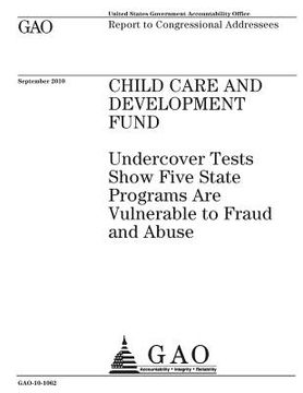 portada Child Care and Development Fund: undercover tests show five state programs are vulnerable to fraud and abuse: report to congressional addresses. (en Inglés)