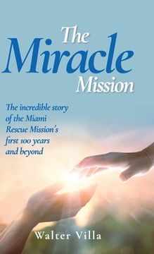 portada The Miracle Mission: The incredible story of the Miami Rescue Mission's first 100 years and beyond (en Inglés)