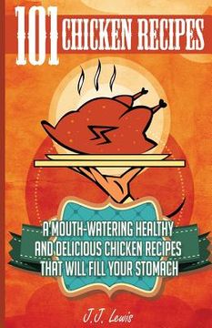 portada 101 Chicken Recipes: A Mouth-Watering Healthy and Delicious Chicken Recipes that will fill your Stomach (en Inglés)