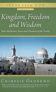 portada Kingdom, Freedom and Wisdom: Three Mysterious Forces and Treasures of the Trinity (en Inglés)