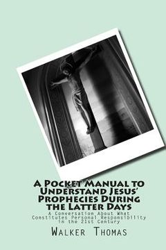 portada A Pocket Manual to Understand Jesus' Prophecies During the Latter Days: A Conversation About What Constitutes Personal Responsibility in the 21st Cent (en Inglés)