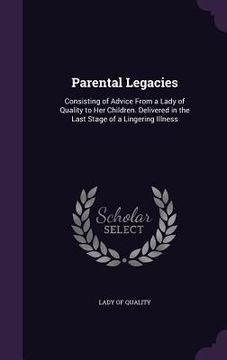 portada Parental Legacies: Consisting of Advice From a Lady of Quality to Her Children. Delivered in the Last Stage of a Lingering Illness (en Inglés)