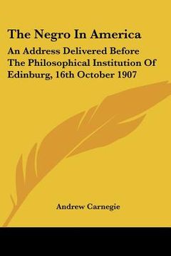 portada the negro in america: an address delivered before the philosophical institution of edinburg, 16th october 1907 (in English)