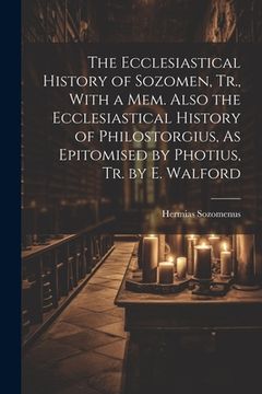 portada The Ecclesiastical History of Sozomen, Tr., With a Mem. Also the Ecclesiastical History of Philostorgius, As Epitomised by Photius, Tr. by E. Walford (en Inglés)