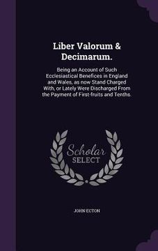 portada Liber Valorum & Decimarum.: Being an Account of Such Ecclesiastical Benefices in England and Wales, as now Stand Charged With, or Lately Were Disc (en Inglés)