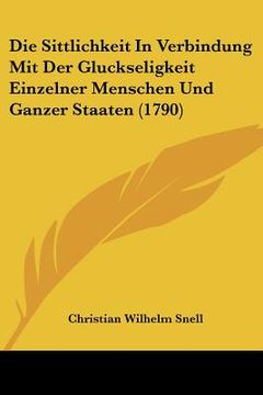 portada Die Sittlichkeit In Verbindung Mit Der Gluckseligkeit Einzelner Menschen Und Ganzer Staaten (1790) (en Alemán)