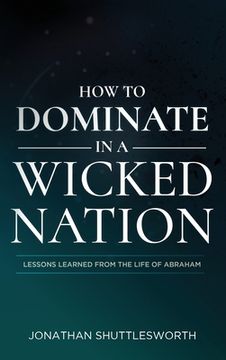 portada How to Dominate in a Wicked Nation: Lessons Learned From the Life of Abraham (en Inglés)