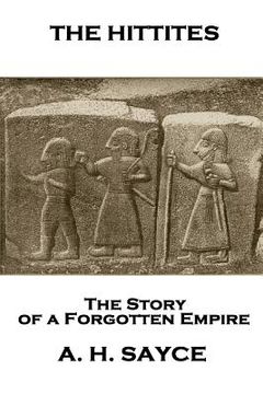 portada Archibald Henry Sayce - The Hittites: The Story of a Forgotten Empire