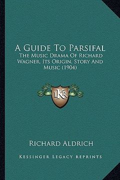 portada a guide to parsifal: the music drama of richard wagner, its origin, story and music (1904) (in English)