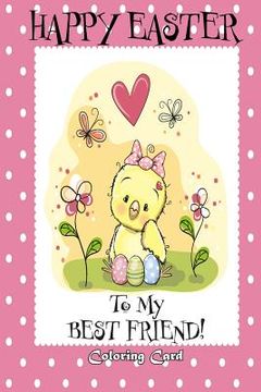 portada Happy Easter To My Best Friend! (Coloring Card): (Personalized Card) Easter Messages, Greetings, & Poems for Children! (en Inglés)
