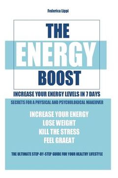 portada The Energy Boost- increase your energy levels in 7 days: Secrets for a physical and psychological makeover- detox plan to lose weight, kill the stress (en Inglés)