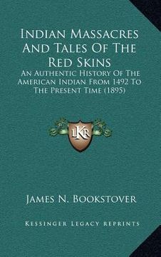 portada indian massacres and tales of the red skins: an authentic history of the american indian from 1492 to the present time (1895) (en Inglés)