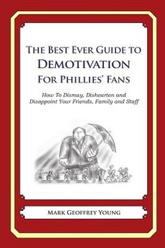 portada The Best Ever Guide to Demotivation for Phillies Fans: How To Dismay, Dishearten and Disappoint Your Friends, Family and Staff (en Inglés)