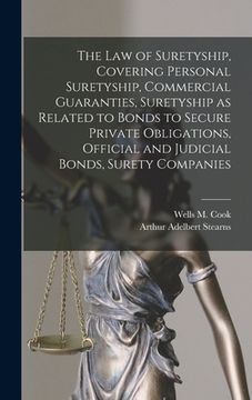 portada The law of Suretyship, Covering Personal Suretyship, Commercial Guaranties, Suretyship as Related to Bonds to Secure Private Obligations, Official and (en Inglés)