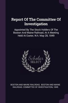 portada Report Of The Committee Of Investigation: Appointed By The Stock Holders Of The Boston And Maine Railroad, At A Meeting Held At Exeter, N.h. May 28, 1 (en Inglés)