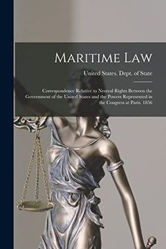 portada Maritime Law: Correspondence Relative to Neutral Rights Between the Government of the United States and the Powers Represented in the Congress at Paris. 1856 (in English)