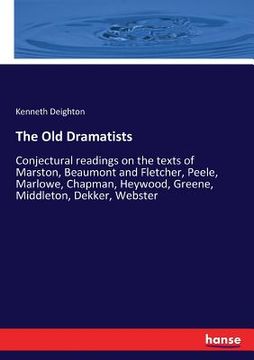 portada The Old Dramatists: Conjectural readings on the texts of Marston, Beaumont and Fletcher, Peele, Marlowe, Chapman, Heywood, Greene, Middlet (en Inglés)