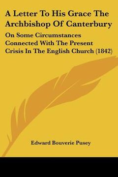 portada a letter to his grace the archbishop of canterbury: on some circumstances connected with the present crisis in the english church (1842) (en Inglés)