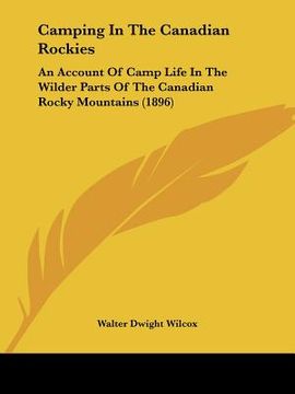 portada camping in the canadian rockies: an account of camp life in the wilder parts of the canadian rocky mountains (1896)