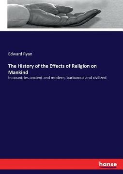 portada The History of the Effects of Religion on Mankind: In countries ancient and modern, barbarous and civilized (in English)