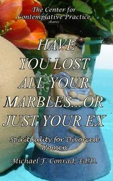 portada Have You Lost All Your Marbles...or Just Your EX?: Spiritual Perspectives for Divorced Women