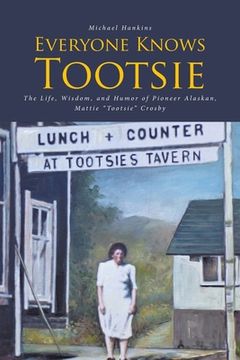 portada Everyone Knows Tootsie: The Life, Wisdom, and Humor of Pioneer Alaskan, Mattie "Tootsie" Crosby (en Inglés)