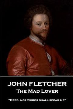 portada John Fletcher - The Mad Lover: "Deed, not words shall speak me" (in English)
