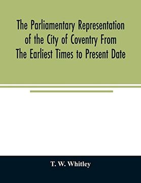 portada The Parliamentary Representation of the City of Coventry From the Earliest Times to Present Date; Being an Account of the Various Elections, Contests,. Songs, &c. Forming the Political Annals (en Inglés)