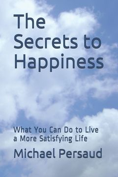portada The Secrets to Happiness: What You Can Do to Live a More Satisfying Life (en Inglés)