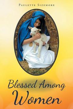 portada Blessed Among Women: In the words of Mary, the Mother of Jesus "The woman who could worship her son!" (en Inglés)