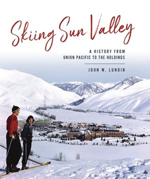 portada Skiing Sun Valley: A History from Union Pacific to the Holdings (en Inglés)