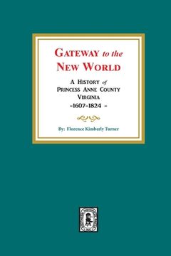portada Gateway to the New World: A History of Princess Anne County, Virginia, 1607-1824 (en Inglés)