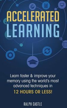 portada Accelerated Learning: Learn Faster & Improve Your Memory Using the World's Most Advanced Techniques in 12 Hours or Less! (en Inglés)