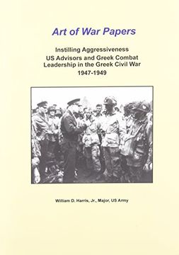 portada Instilling Aggressiveness: Us Advisors and Greek Combat Leadership in the Greek Civil War, 1947-1949 (Art of War Papers Series)