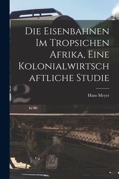 portada Die Eisenbahnen im Tropsichen Afrika, Eine Kolonialwirtschaftliche Studie (en Inglés)