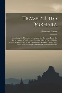 portada Travels Into Bokhara: Containing the Narrative of a Voyage On the Indus From the Sea to Lahore, With Presents From the King of Great Britain