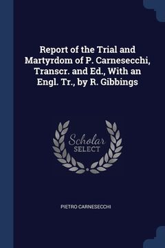 portada Report of the Trial and Martyrdom of P. Carnesecchi, Transcr. and Ed., With an Engl. Tr., by R. Gibbings