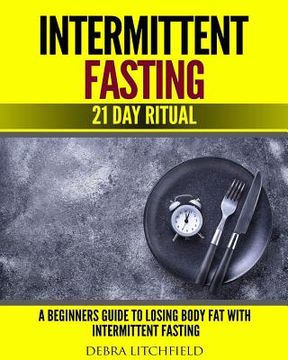 portada Intermittent Fasting: A Beginner's Guide to Losing Body Fat with Intermittent Fasting (21 Day Ritual) (en Inglés)