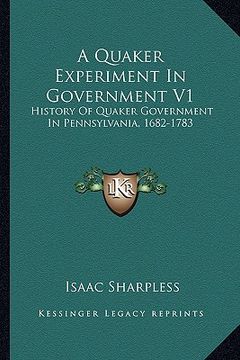 portada a quaker experiment in government v1: history of quaker government in pennsylvania, 1682-1783 (en Inglés)